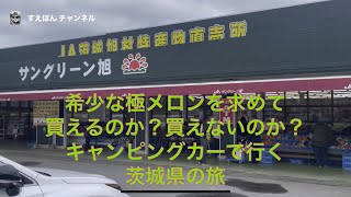 極メロンを求めてキャンピングカーで行く茨城県日帰り旅行