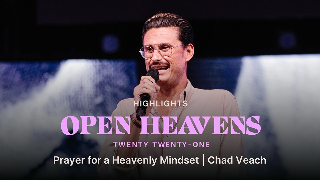 Prayer for a Heavenly Mindset Chad Veach Open Heavens 2021 Bethel