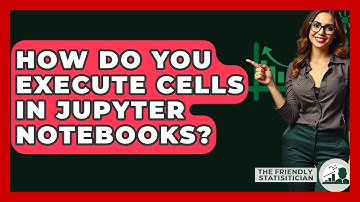 How Do You Execute Cells In Jupyter Notebooks? - The Friendly Statistician
