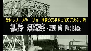 New!!取材シリーズ③福島第一原発-更地 皆 no idea-【ジョー横溝の 元祖 やっぱり言えない話】 Vol.39