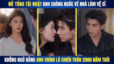 Nữ Tổng Tài Nhặt Anh Chàng Ngốc Về Nhà Nuôi, Không Ngờ Rằng Anh Là Chiến Thần 2000 Năm Tuổi.