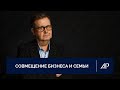 Совмещение бизнеса и семьи | Александр Рязанцев