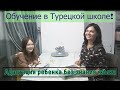 Обучение в турецкой школе! Адаптация нашего ребенка в школе г. Мерсин Турция, без знания турецкого!