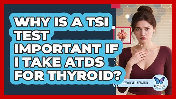 Why Is A TSI Test Important If I Take ATDs For Thyroid? - Thyroid Wellness Hub