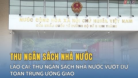 Lào Cai: Thu ngân sách Nhà nước vượt dự toán Trung ương giao | THLC