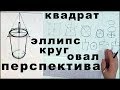 Перспектива: квадрат, круг, овал и эллипс.