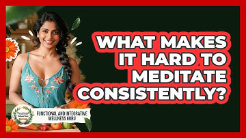 What Makes It Hard To Meditate Consistently? - Functional and Integrative Wellness Guru