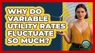 Why Do Variable Utility Rates Fluctuate So Much?