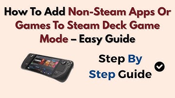 How To Add Non-Steam Apps Or Games To Steam Deck Game Mode – Easy Guide