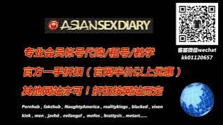 AsianSexDiary会员账号代购，租号！亚洲日记，微信：kk01120657，QQ：236479591