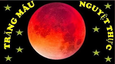 Trăng máu _ Hiện tượng thiên văn kỳ thú Nguyệt Thực