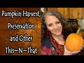 Pumpkin Harvest, Preservation, and Other This~N~That