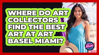 Where Do Art Collectors Find The Best Art At Art Basel Miami? - Everything About Miami