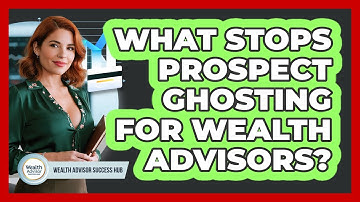 What Stops Prospect Ghosting For Wealth Advisors? - Wealth Advisor Success Hub