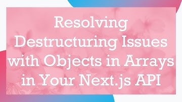 Resolving Destructuring Issues with Objects in Arrays in Your Next.js API