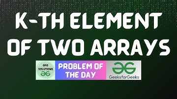 #325 GFG POTD | K-th element of two Arrays | GFG Solutions | 07-08-2024