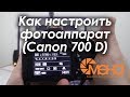 Как настроить фотоаппарат (Canon 700 D)