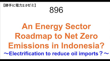 896  An Energy Sector Roadmap to Net Zero Emissions in Indonesia? 〜Electrification to redu【勝手に電力2.0】