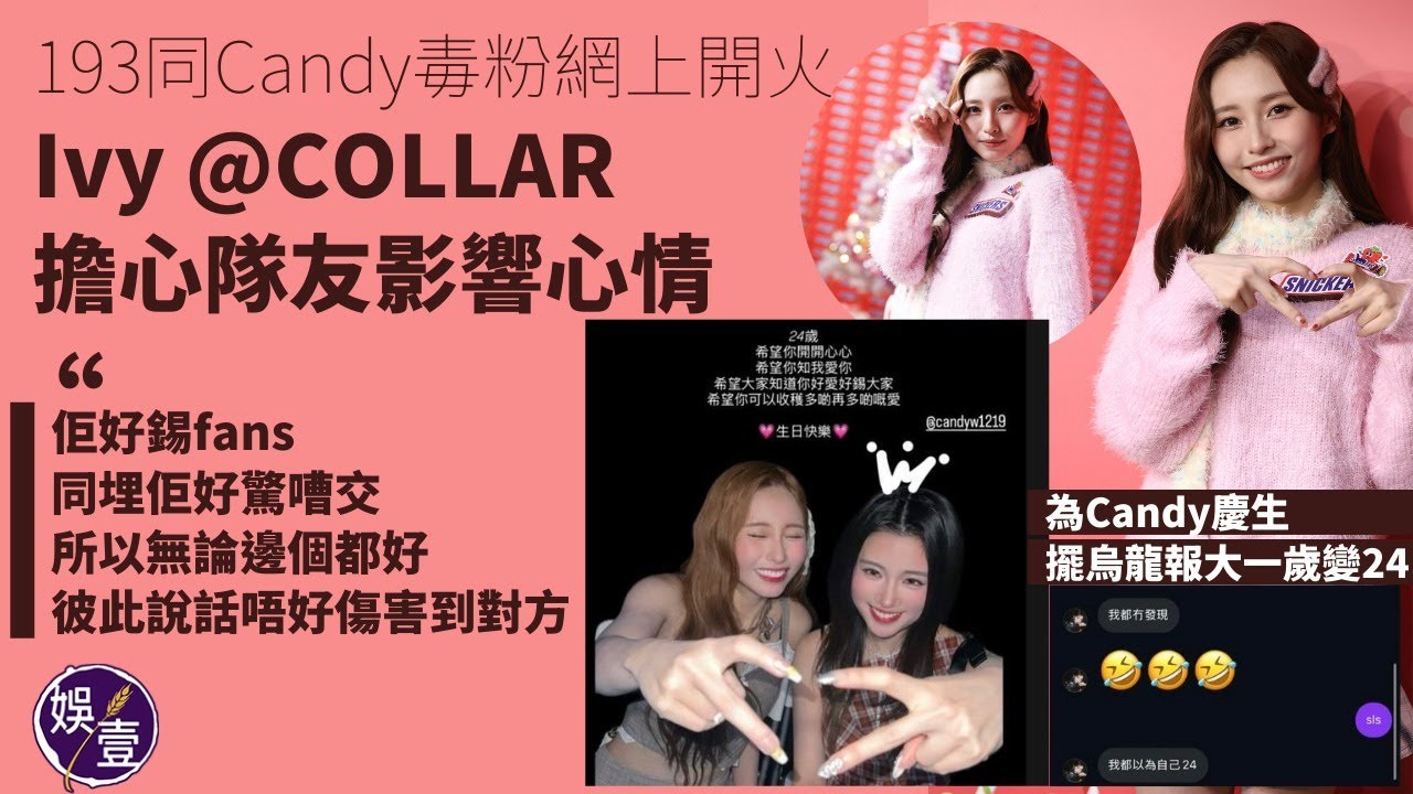 193同 #Candy 毒粉網上開火︱#COLLAR #Ivy擔心隊友心情“佢好錫fans同埋佢好驚嘈交 所以無論邊個都好彼此說話唔好傷害到對方︱為Candy慶生擺烏龍報大1歲變24   #娛壹