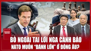 Chuyên gia: Tất tay vào ván cược mạo hiểm, NATO có đang đánh giá sai về sức mạnh của Nga? | BLQT