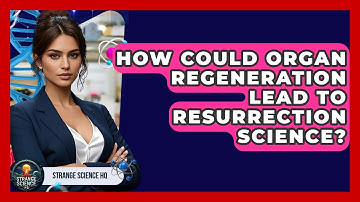 How Could Organ Regeneration Lead To Resurrection Science? - Strange Science HQ