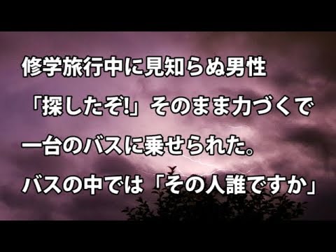 【修羅場　衝撃】修学旅行中に見知らぬ男性「探したぞ!」そのまま力づくで一台のバスに乗せられた。バスの中では「その人誰ですか」  【修羅場・衝撃体験をお送りします】