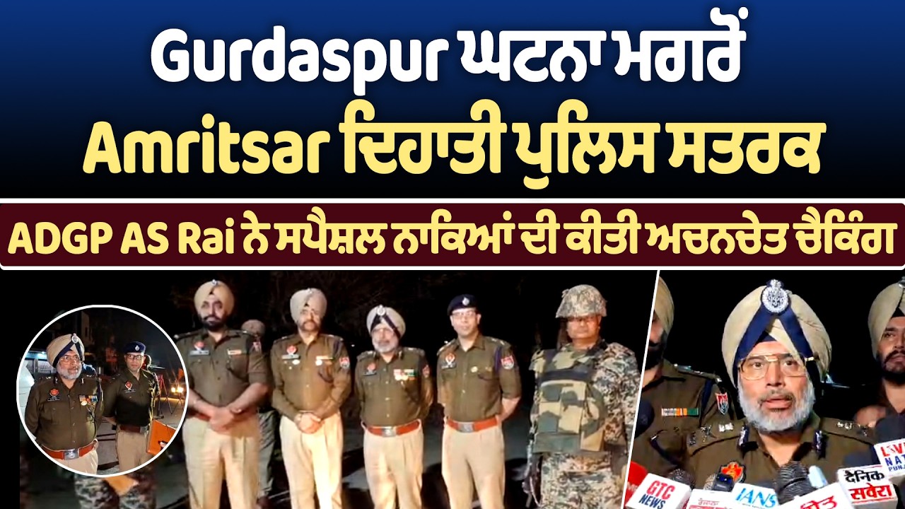 Gurdaspur ਘਟਨਾ ਮਗਰੋਂ Amritsar ਦਿਹਾਤੀ ਪੁਲਿਸ ਸਤਰਕ, ADGP AS Rai ਨੇ ਸਪੈਸ਼ਲ ਨਾਕਿਆਂ ਦੀ ਕੀਤੀ ਅਚਨਚੇਤ ਚੈਕਿੰਗ