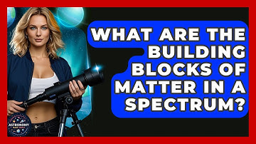 What Are The Building Blocks Of Matter In A Spectrum? - Astronomy Made Simple