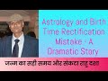 Astrology and Birth Time Rectification Mistake - A Dramatic Story -|जन्म का सही समय |संकटा राहु दशा