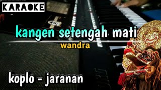 kangen setengah mati - wandra ( koplo - jaranan ) karaoke