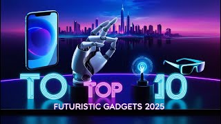 Top 10 Futuristic Gadgets You Won’t Believe Exist in 2025