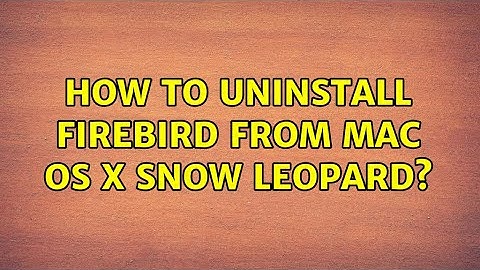 How to uninstall Firebird from Mac OS X Snow Leopard? (2 Solutions!!)