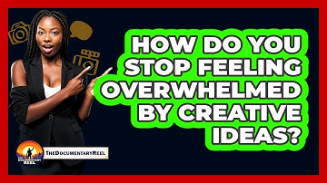 How Do You Stop Feeling Overwhelmed By Creative Ideas? - The Documentary Reel