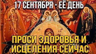 ПОТРАТЬ 1 МИНУТУ! ПРОСИ У НЕЁ ИСЦЕЛЕНИЯ СЕГОДНЯ! 17 сентября - Иконы Божией Матери Неопалимая Купина