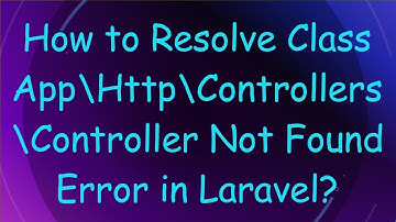 How to Resolve Class App\Http\Controllers\Controller Not Found Error in Laravel?