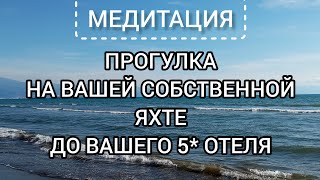 🫶ПРОГУЛКА НА ВАШЕЙ СОБСТВЕННОЙ ЯХТЕ ДО ВАШЕГО 5* ОТЕЛЯ #медитация Елена Марилова