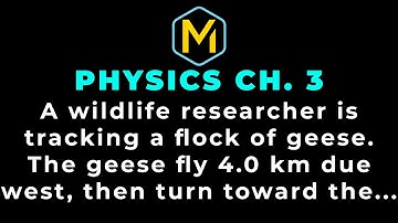 3.13 Mastering Physics Solution-"A wildlife researcher is tracking a flock of geese. The geese fly 4