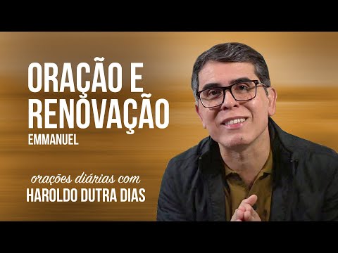 ORAÇÃO E RENOVAÇÃO - Haroldo Dutra Dias - EMMANUEL - Chico Xavier - Orações Diárias