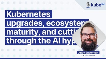Kubernetes upgrades, ecosystem maturity, and cutting through the AI hype, with Andy Suderman