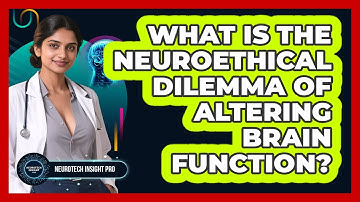 What Is The Neuroethical Dilemma Of Altering Brain Function? - Neurotech Insight Pro