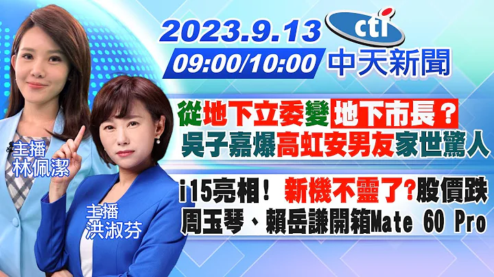 【林佩潔/洪淑芬 報新聞】從"地下立委"變「地下市長？」吳子嘉爆"高虹安男友"家世驚人｜i15亮相! "新機不靈了?"股價跌 周玉琴、賴岳謙開箱Mate 60 Pro20230913 @CtiNews - 天天要聞