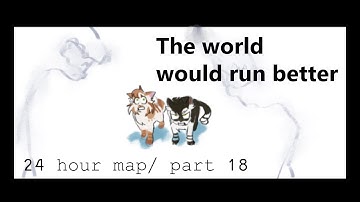 The World Would Run Better - 24 hour MAP- Part 18