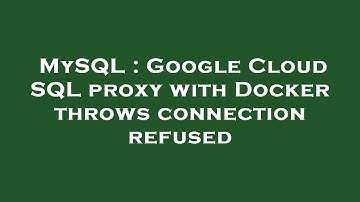 MySQL : Google Cloud SQL proxy with Docker throws connection refused