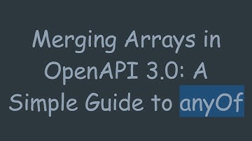 Merging Arrays in OpenAPI 3.0: A Simple Guide to anyOf