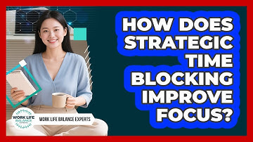 How Does Strategic Time Blocking Improve Focus? - Work Life Balance Experts