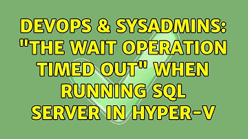 DevOps & SysAdmins: "The wait operation timed out" when running SQL Server in Hyper-V