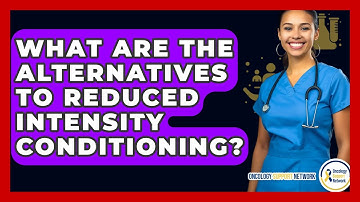 What Are The Alternatives To Reduced Intensity Conditioning? - Oncology Support Network