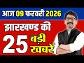 आज 09 फरवरी 2026 झारखंड की ताजा खबर | Jharkhand Breaking News Today | Today Jharkhand News