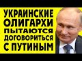 Украинские олигархи пытаются договориться с Путиным