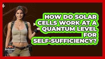 How Do Solar Cells Work At A Quantum Level For Self-sufficiency? - Survival Skills for Everyone